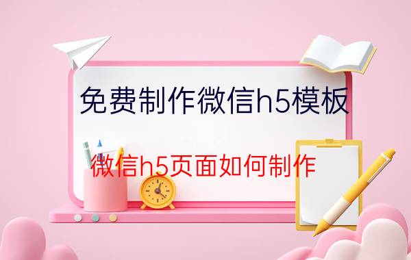 免费制作微信h5模板 微信h5页面如何制作？